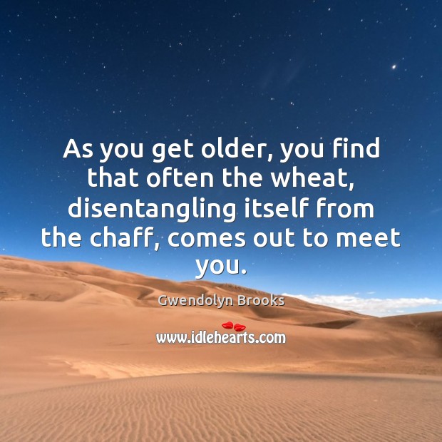 As you get older, you find that often the wheat, disentangling itself Image