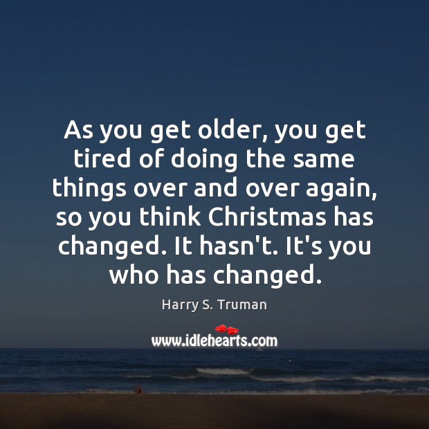 As you get older, you get tired of doing the same things Harry S. Truman Picture Quote