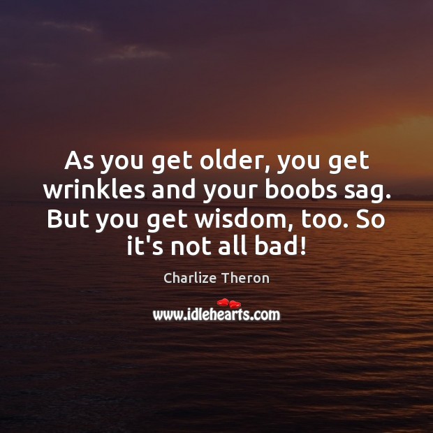 As you get older, you get wrinkles and your boobs sag. But Wisdom Quotes Image