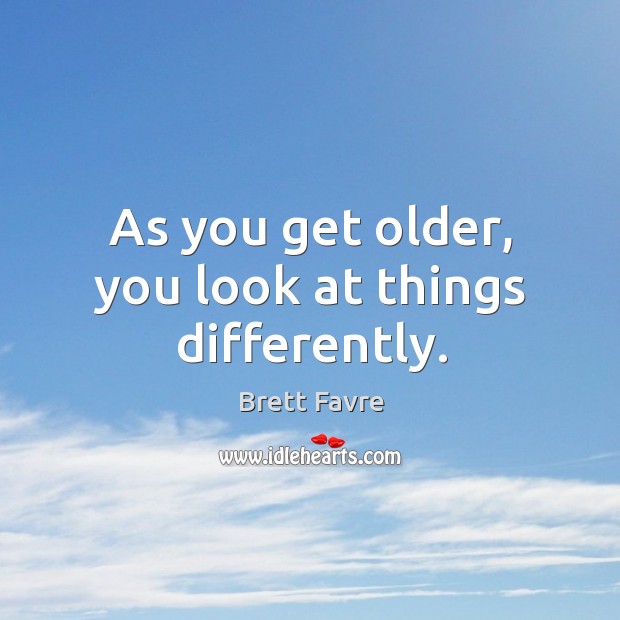 As you get older, you look at things differently. Brett Favre Picture Quote