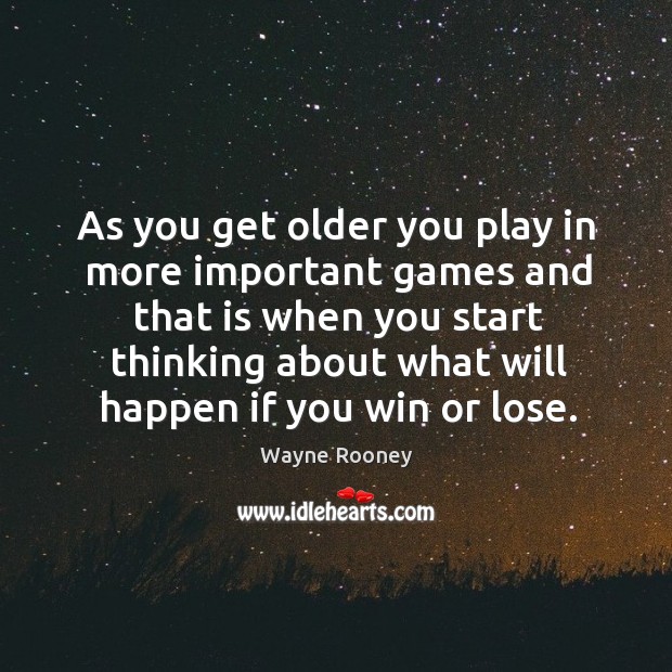 As you get older you play in more important games and that is when you start thinking about what will happen if you win or lose. Image