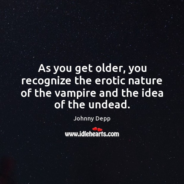 As you get older, you recognize the erotic nature of the vampire Johnny Depp Picture Quote