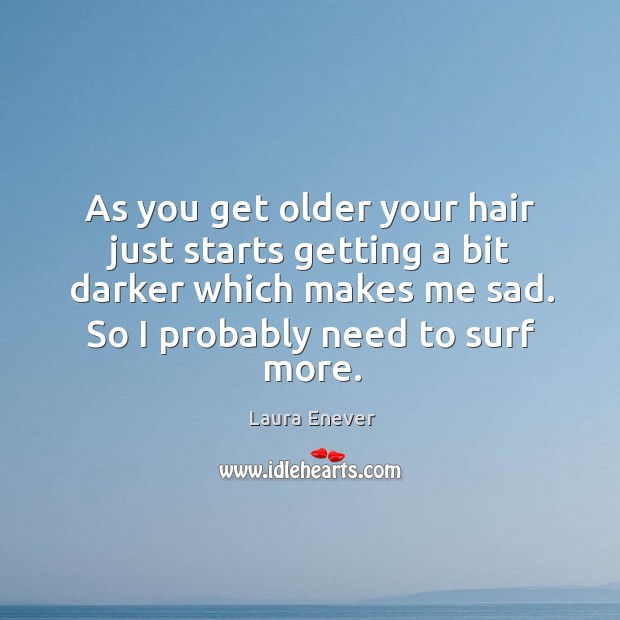 As you get older your hair just starts getting a bit darker Laura Enever Picture Quote