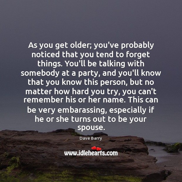 As you get older; you’ve probably noticed that you tend to forget Dave Barry Picture Quote