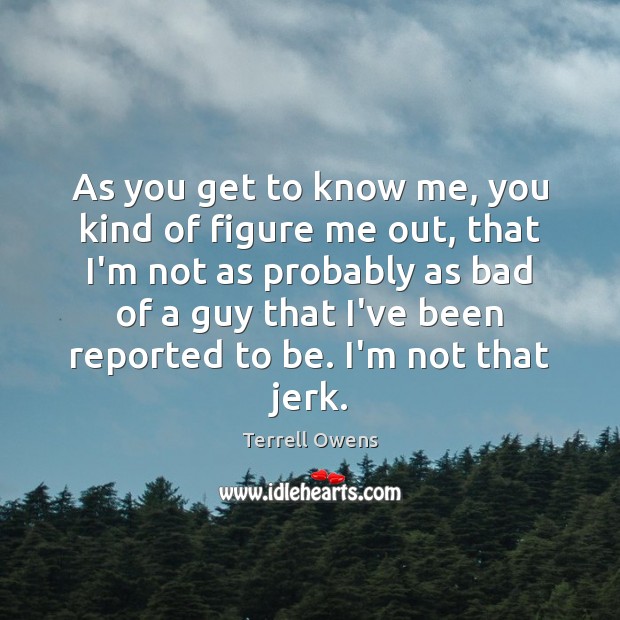 As you get to know me, you kind of figure me out, Terrell Owens Picture Quote
