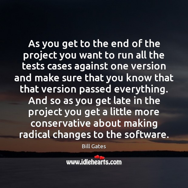 As you get to the end of the project you want to Bill Gates Picture Quote