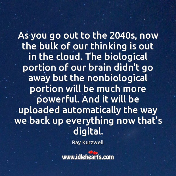 As you go out to the 2040s, now the bulk of our Ray Kurzweil Picture Quote