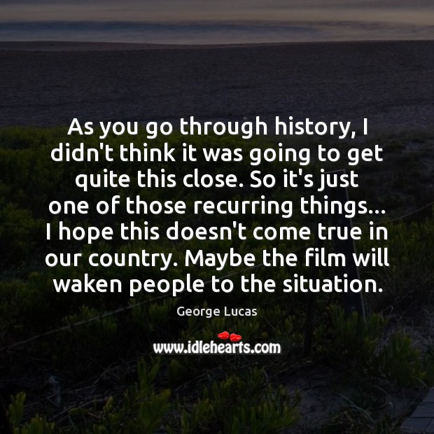 As you go through history, I didn’t think it was going to George Lucas Picture Quote