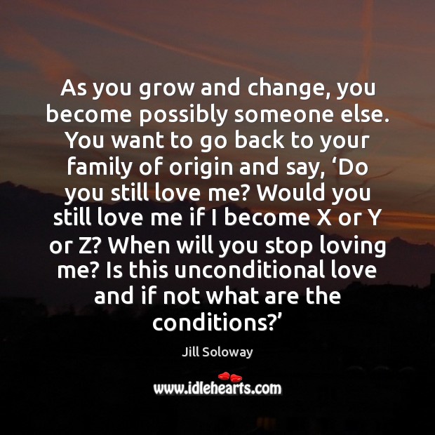 As you grow and change, you become possibly someone else. You want Unconditional Love Quotes Image