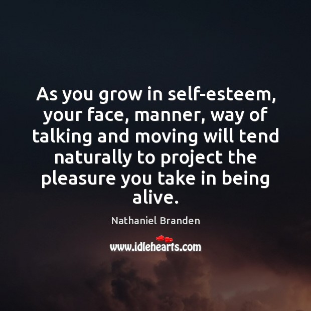 As you grow in self-esteem, your face, manner, way of talking and Nathaniel Branden Picture Quote