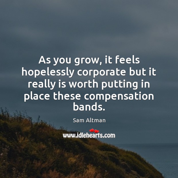 As you grow, it feels hopelessly corporate but it really is worth Sam Altman Picture Quote