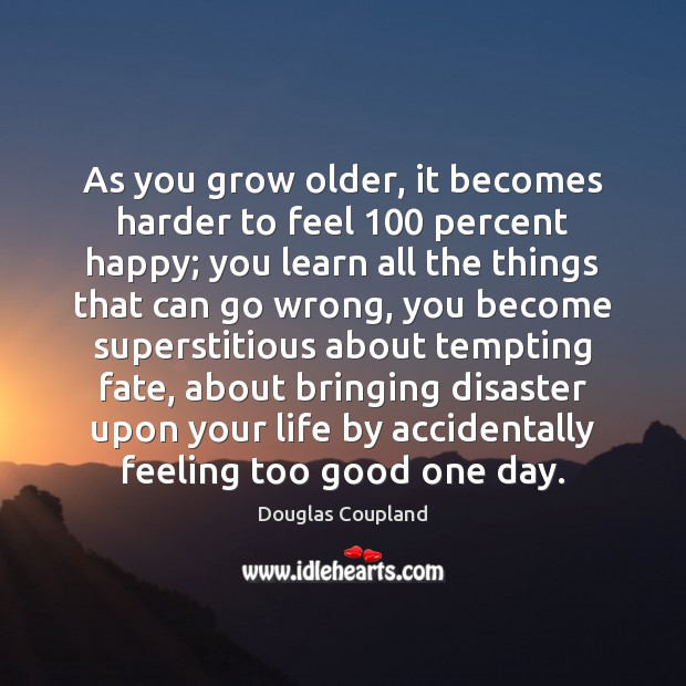 As you grow older, it becomes harder to feel 100 percent happy; you Douglas Coupland Picture Quote