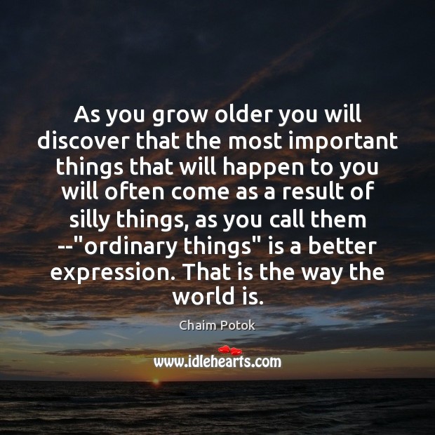 As you grow older you will discover that the most important things Chaim Potok Picture Quote