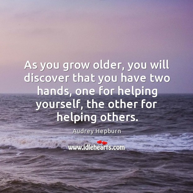 As you grow older, you will discover that you have two hands, one for helping yourself, the other for helping others. Audrey Hepburn Picture Quote