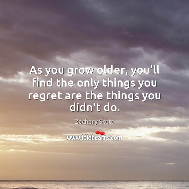 As you grow older, you’ll find the only things you regret are the things you didn’t do. Image