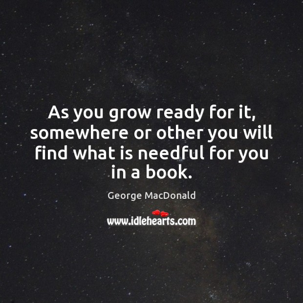 As you grow ready for it, somewhere or other you will find George MacDonald Picture Quote