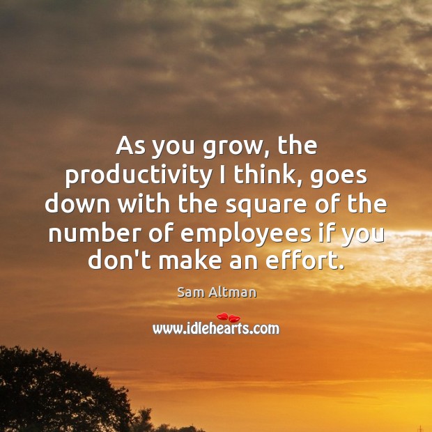 As you grow, the productivity I think, goes down with the square Sam Altman Picture Quote