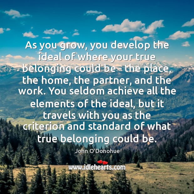 As you grow, you develop the ideal of where your true belonging John O’Donohue Picture Quote