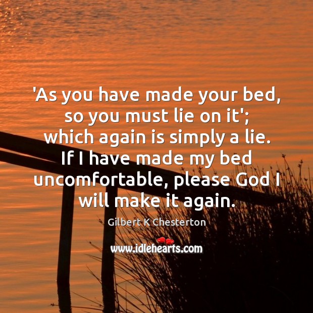 ‘As you have made your bed, so you must lie on it’; Gilbert K Chesterton Picture Quote