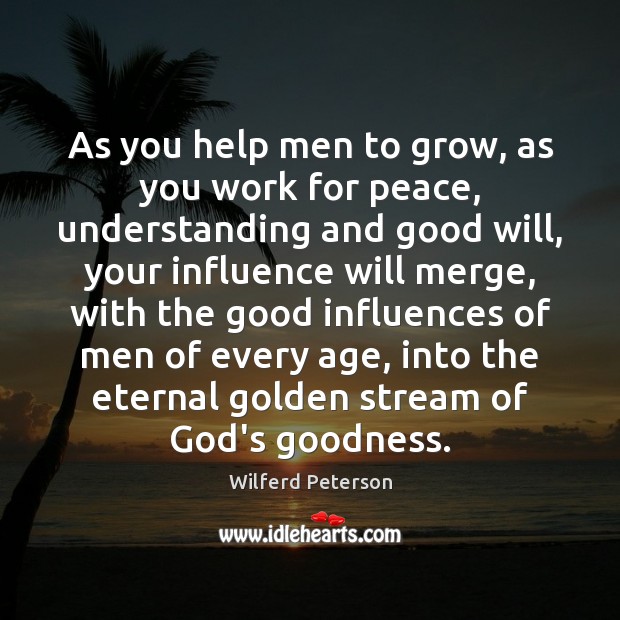 As you help men to grow, as you work for peace, understanding Wilferd Peterson Picture Quote