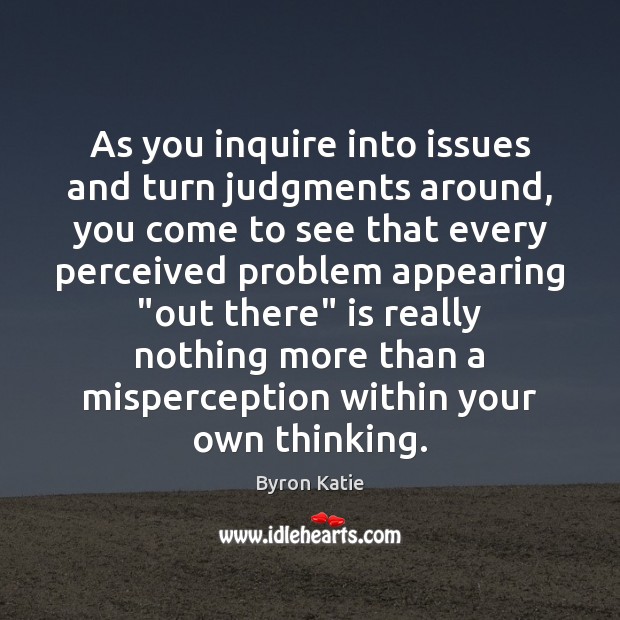 As you inquire into issues and turn judgments around, you come to Byron Katie Picture Quote