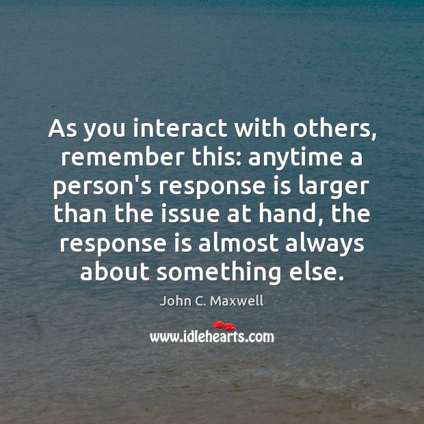 As you interact with others, remember this: anytime a person’s response is Image