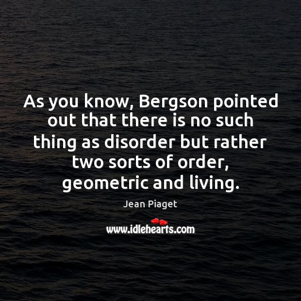 As you know, Bergson pointed out that there is no such thing Jean Piaget Picture Quote