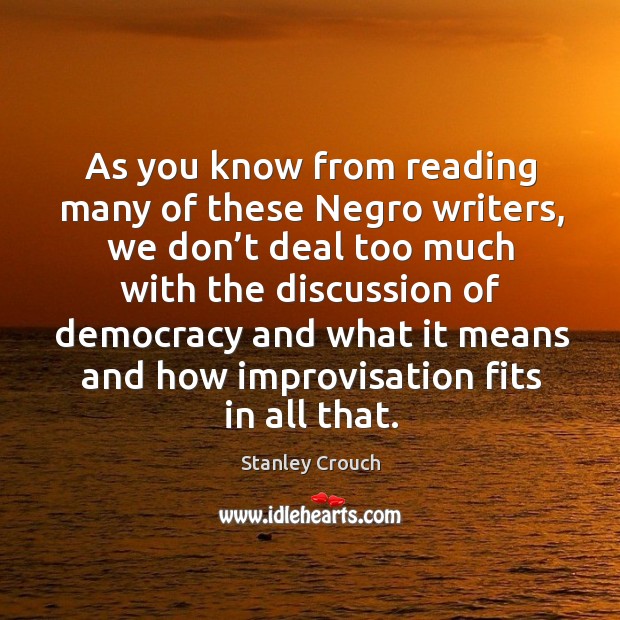 As you know from reading many of these negro writers, we don’t deal too much with the discussion of democracy and Stanley Crouch Picture Quote