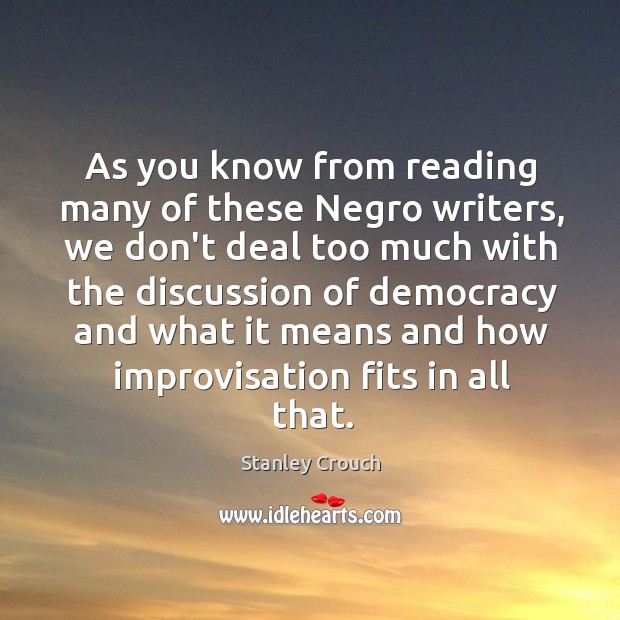As you know from reading many of these Negro writers, we don’t Stanley Crouch Picture Quote