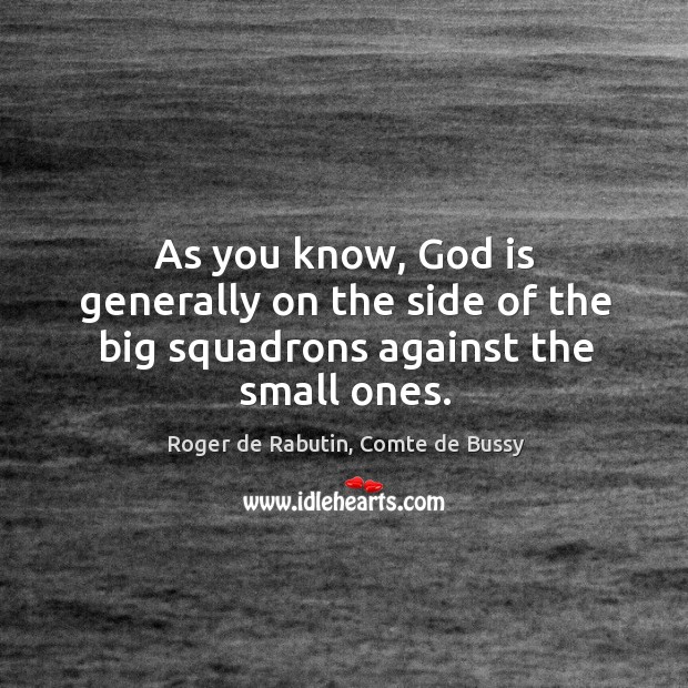 As you know, God is generally on the side of the big squadrons against the small ones. Roger de Rabutin, Comte de Bussy Picture Quote
