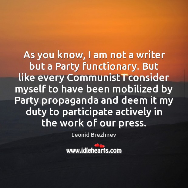As you know, I am not a writer but a Party functionary. Leonid Brezhnev Picture Quote