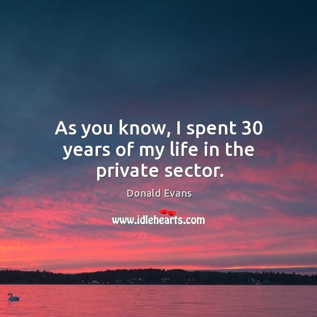 As you know, I spent 30 years of my life in the private sector. Donald Evans Picture Quote
