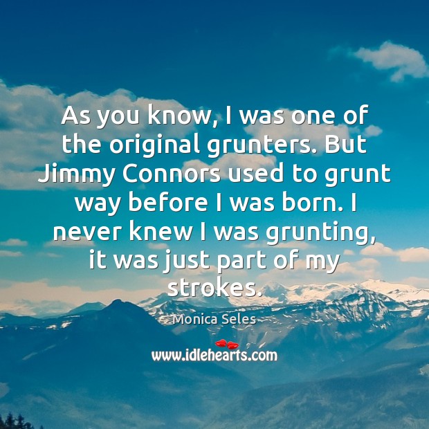 As you know, I was one of the original grunters. But Jimmy Monica Seles Picture Quote
