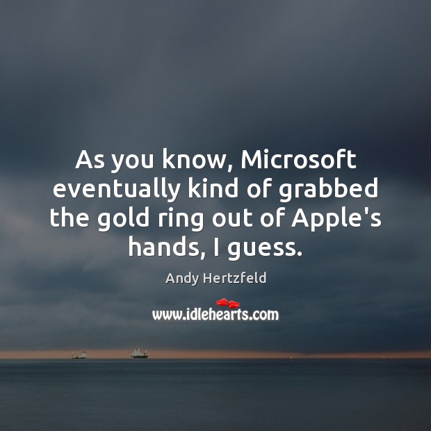 As you know, Microsoft eventually kind of grabbed the gold ring out Image