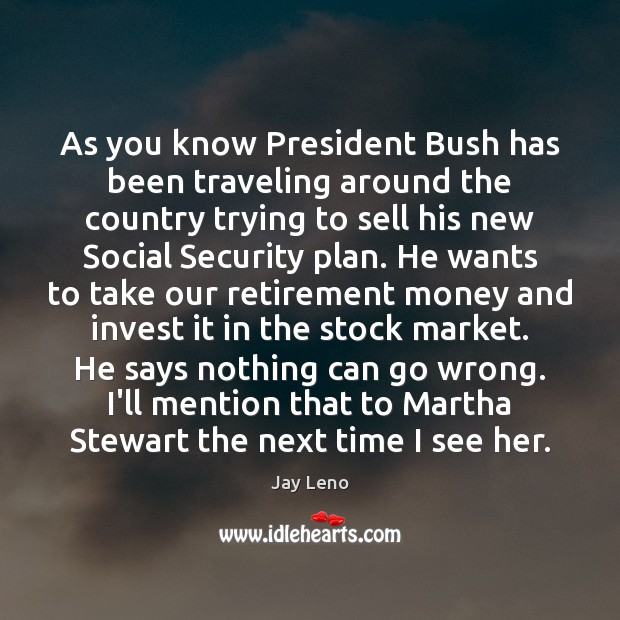 As you know President Bush has been traveling around the country trying Jay Leno Picture Quote