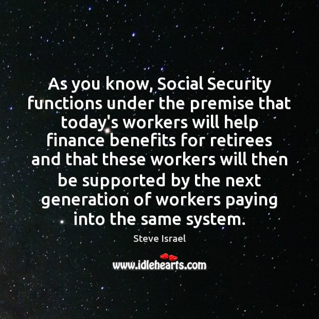 As you know, Social Security functions under the premise that today’s workers Steve Israel Picture Quote