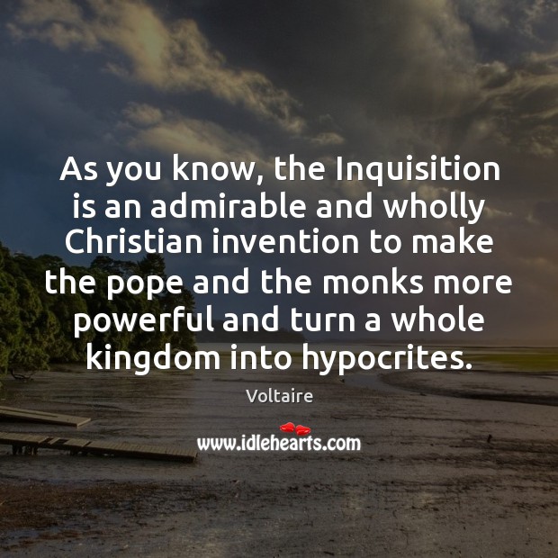 As you know, the Inquisition is an admirable and wholly Christian invention Voltaire Picture Quote