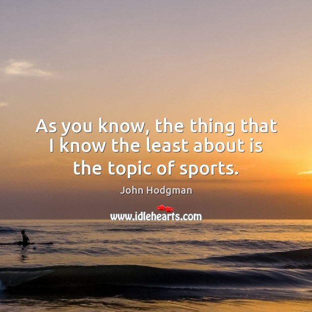 As you know, the thing that I know the least about is the topic of sports. John Hodgman Picture Quote