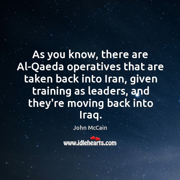 As you know, there are Al-Qaeda operatives that are taken back into John McCain Picture Quote