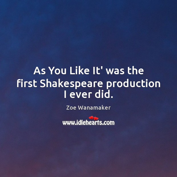 As You Like It’ was the first Shakespeare production I ever did. Zoe Wanamaker Picture Quote