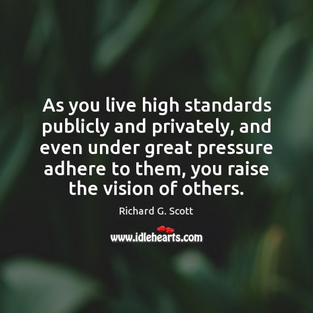 As you live high standards publicly and privately, and even under great Richard G. Scott Picture Quote