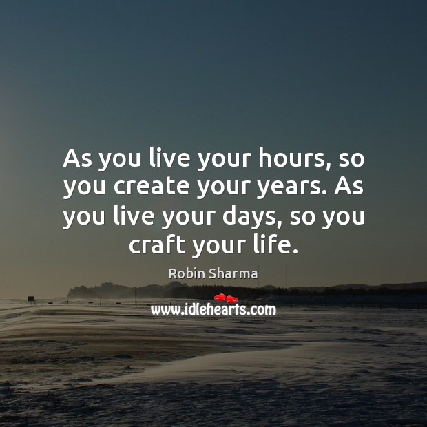 As you live your hours, so you create your years. As you Image