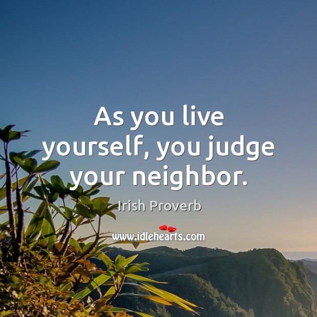 As you live yourself, you judge your neighbor. Image