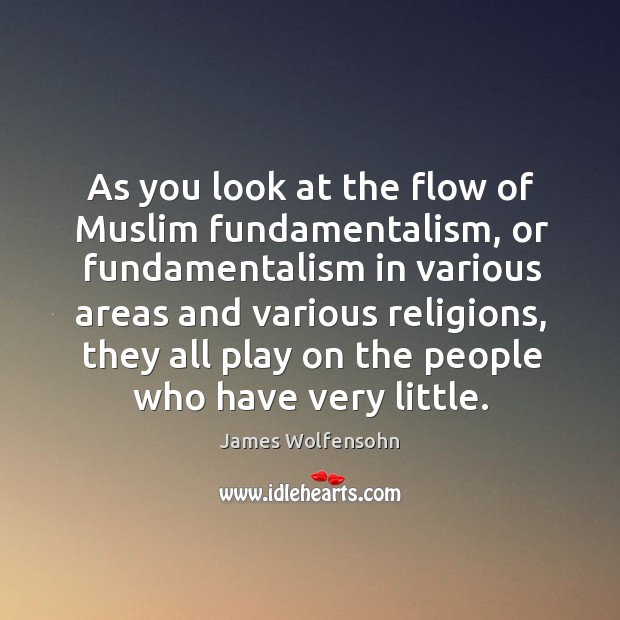 As you look at the flow of muslim fundamentalism, or fundamentalism in various areas James Wolfensohn Picture Quote