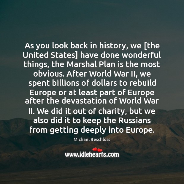 As you look back in history, we [the United States] have done Michael Beschloss Picture Quote