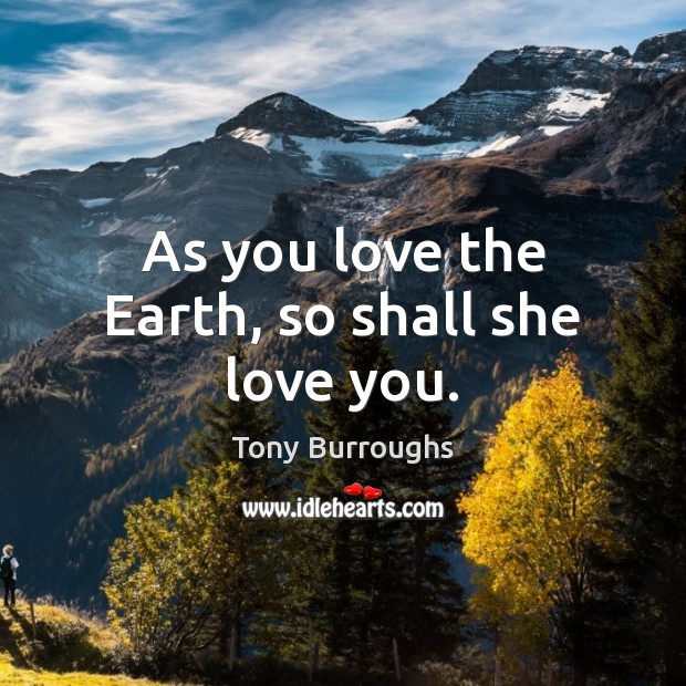 As you love the Earth, so shall she love you. Tony Burroughs Picture Quote