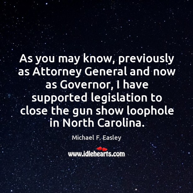 As you may know, previously as attorney general and now as governor Michael F. Easley Picture Quote