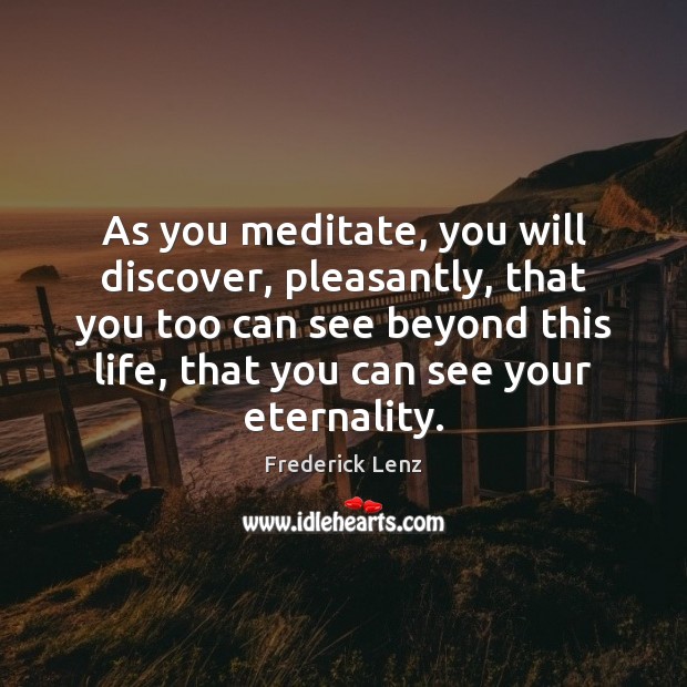 As you meditate, you will discover, pleasantly, that you too can see 