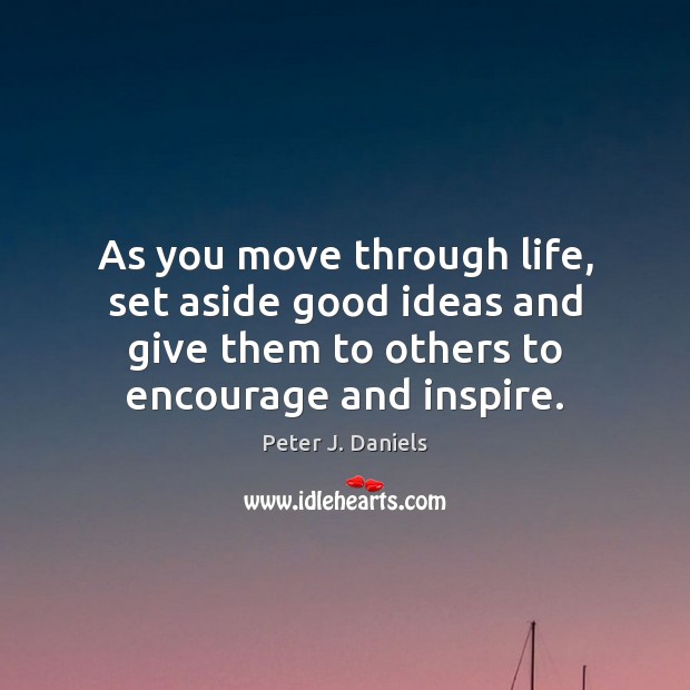As you move through life, set aside good ideas and give them Peter J. Daniels Picture Quote
