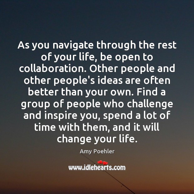 As you navigate through the rest of your life, be open to Amy Poehler Picture Quote